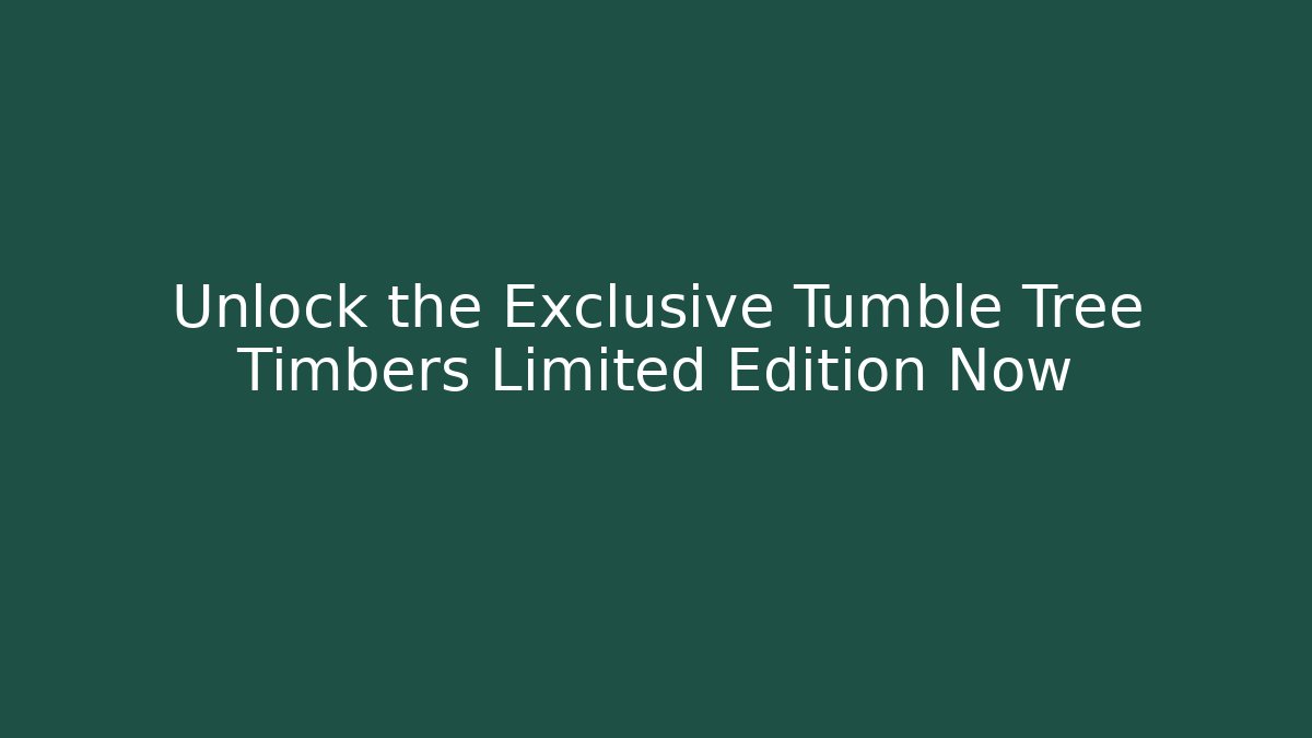 Unlock the Exclusive Tumble Tree Timbers Limited Edition Now - Método de Aprovação