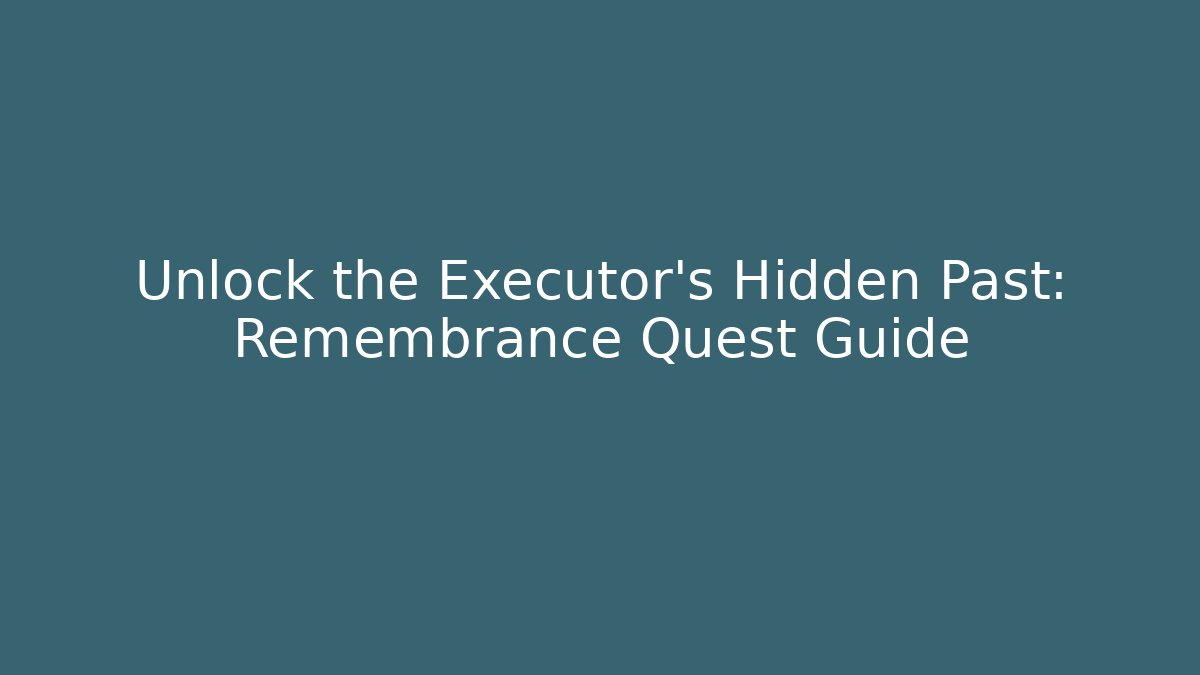 Unlock the Executor's Hidden Past: Remembrance Quest Guide