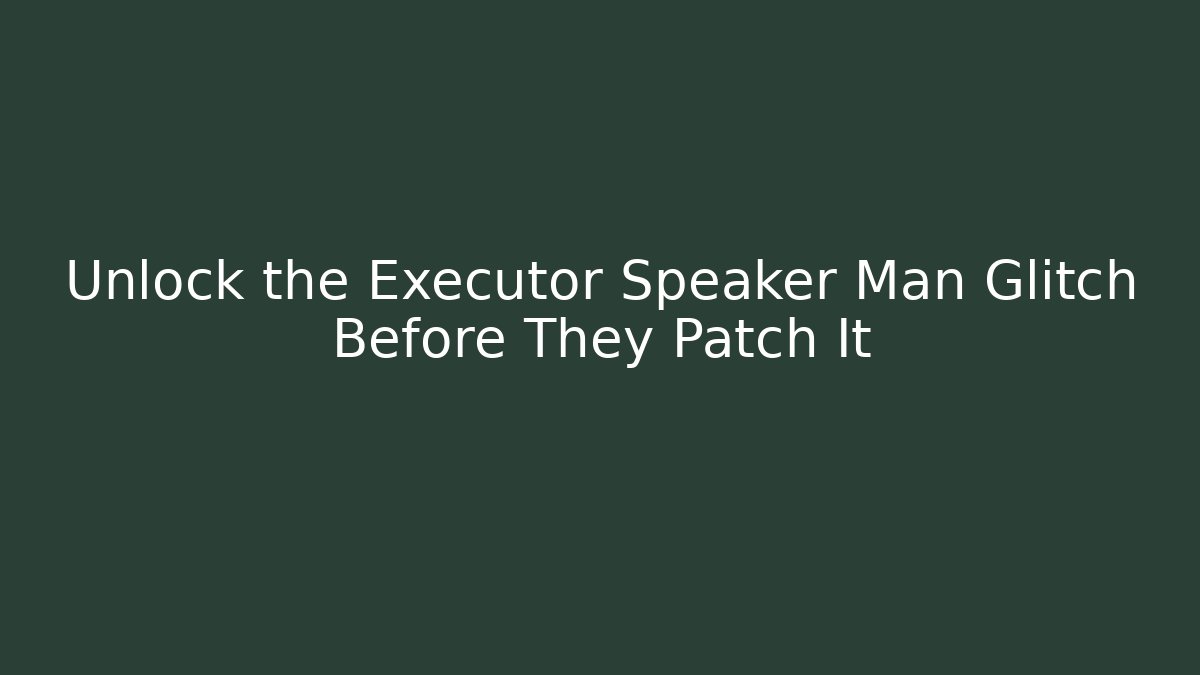 Unlock the Executor Speaker Man Glitch Before They Patch It
