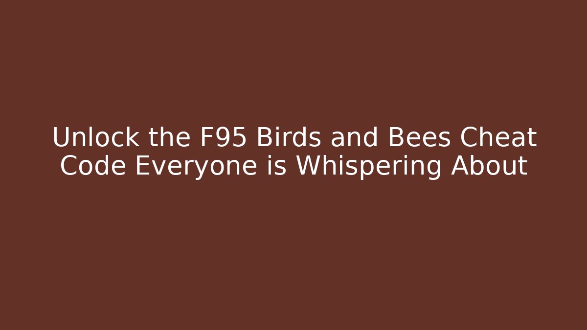 Unlock the F95 Birds and Bees Cheat Code Everyone is Whispering About