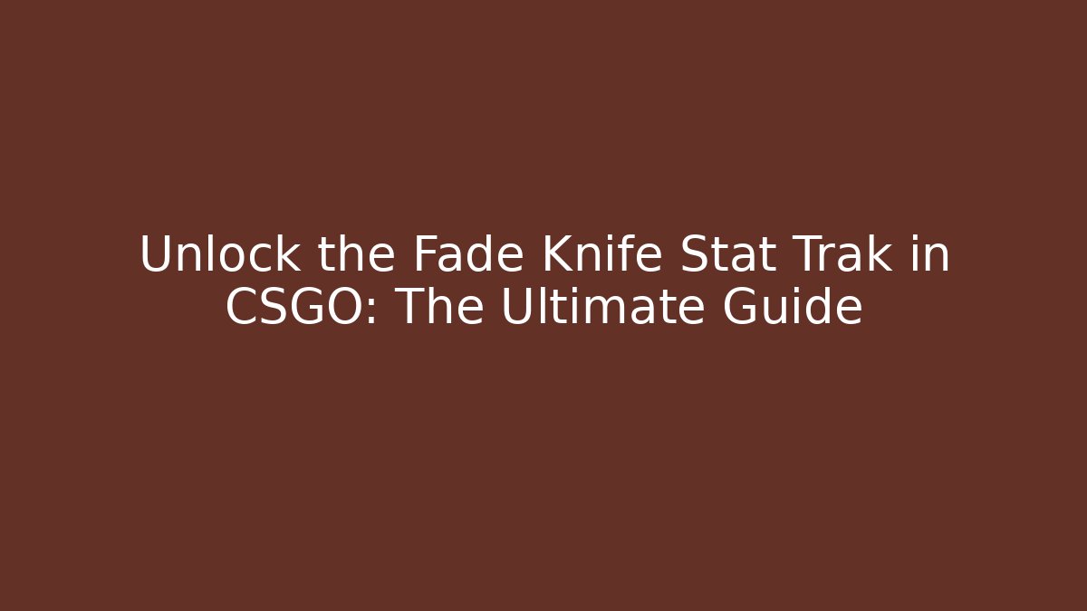 Unlock the Fade Knife Stat Trak in CSGO: The Ultimate Guide
