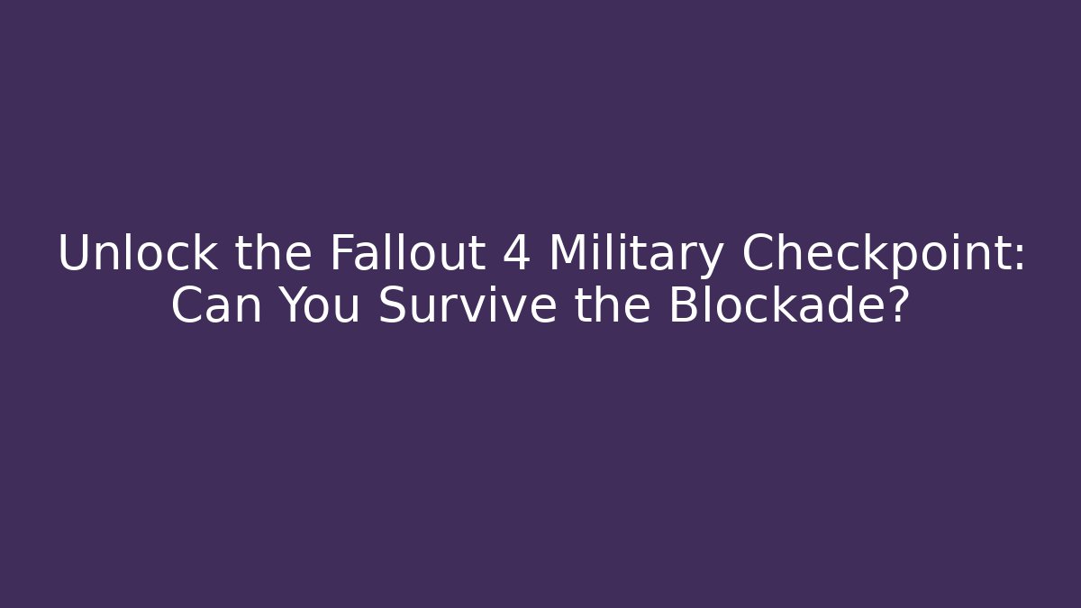 Unlock the Fallout 4 Military Checkpoint: Can You Survive the Blockade?