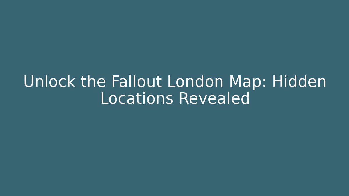 Unlock the Fallout London Map: Hidden Locations Revealed