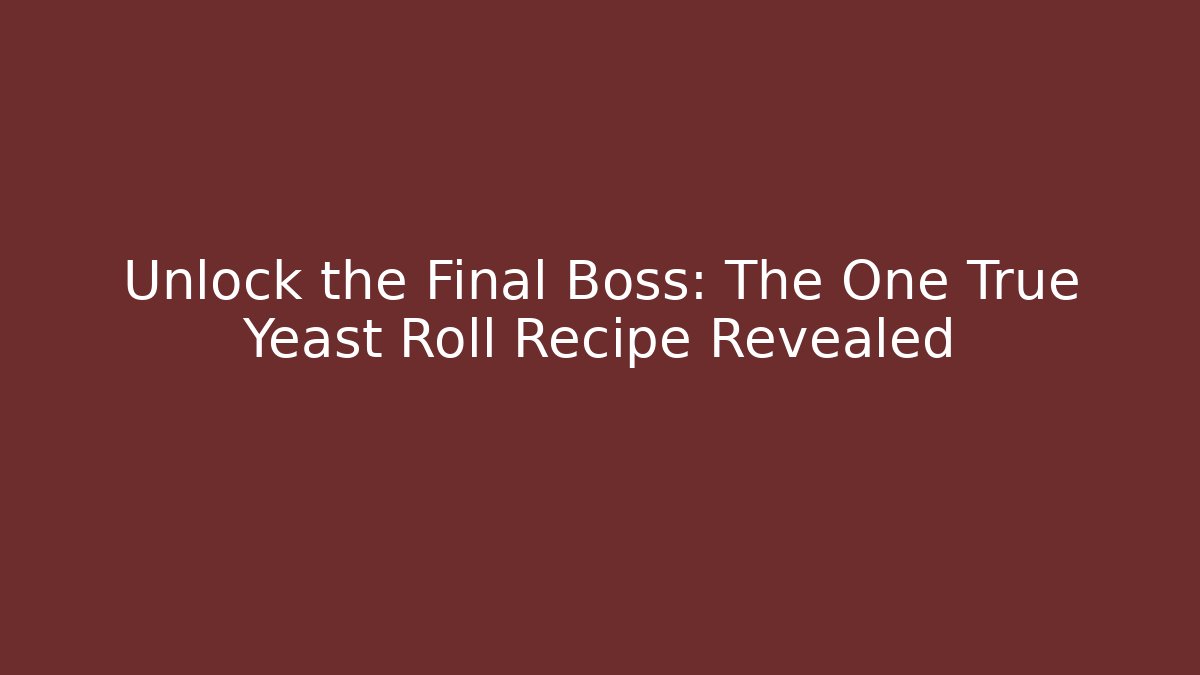 Unlock the Final Boss: The One True Yeast Roll Recipe Revealed