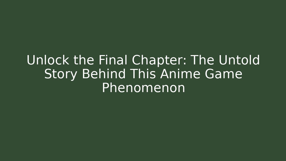 Unlock the Final Chapter: The Untold Story Behind This Anime Game Phenomenon