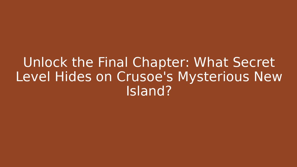 Unlock the Final Chapter: What Secret Level Hides on Crusoe's Mysterious New Island?