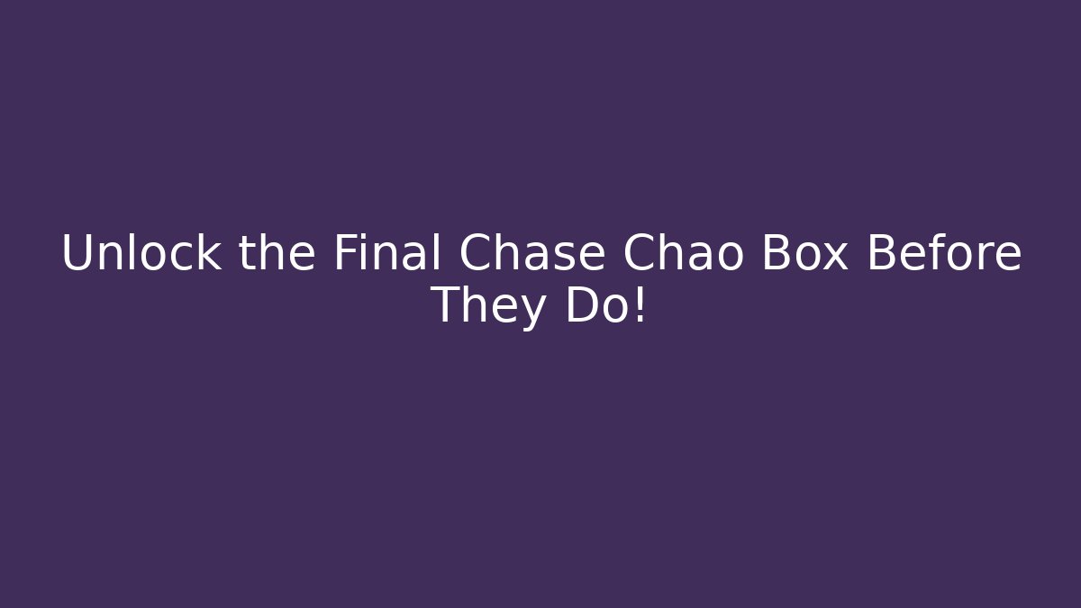 Unlock the Final Chase Chao Box Before They Do!