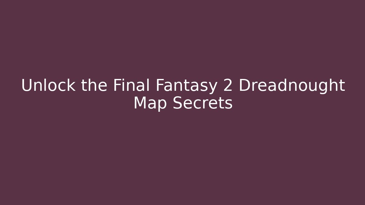 Unlock the Final Fantasy 2 Dreadnought Map Secrets
