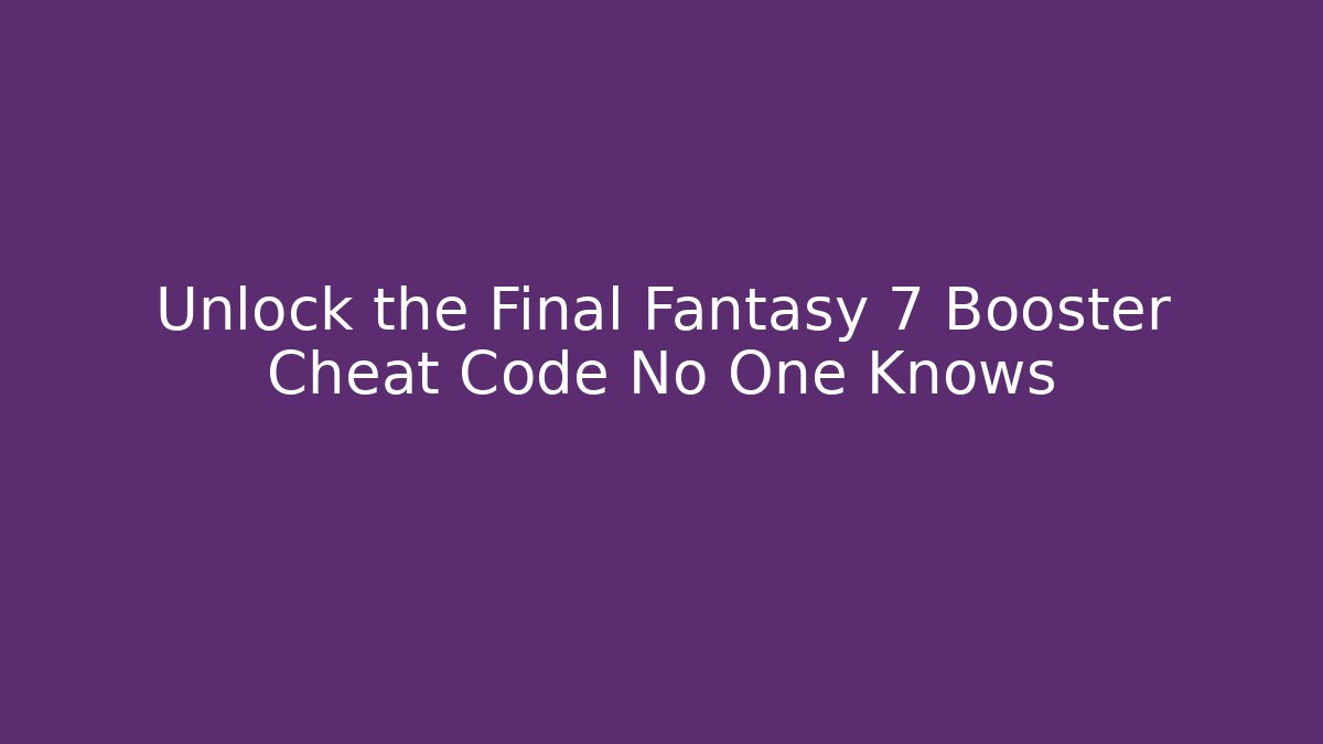 Unlock the Final Fantasy 7 Booster Cheat Code No One Knows