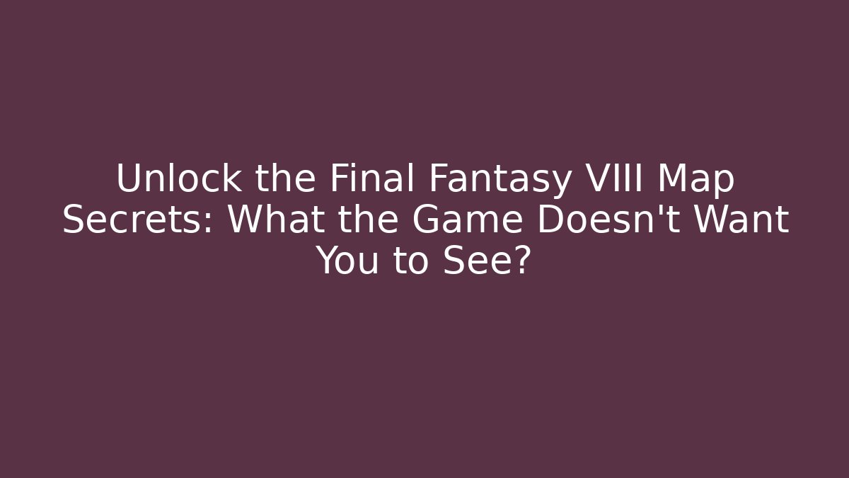 Unlock the Final Fantasy VIII Map Secrets: What the Game Doesn't Want You to See?
