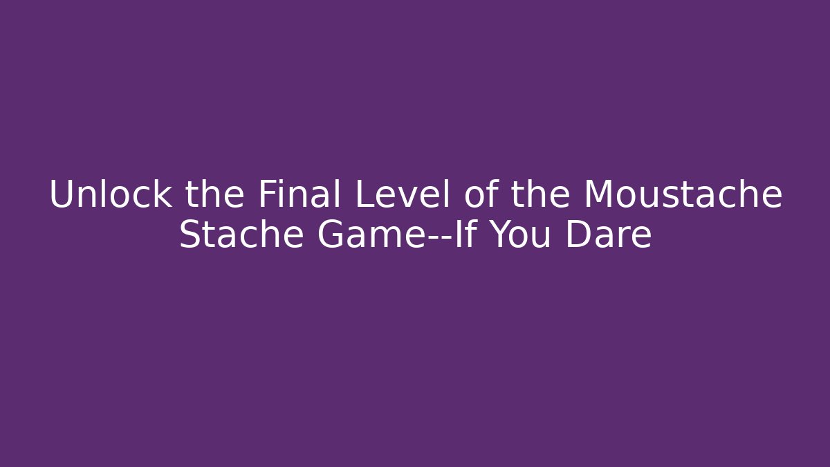 Unlock the Final Level of the Moustache Stache Game—If You Dare
