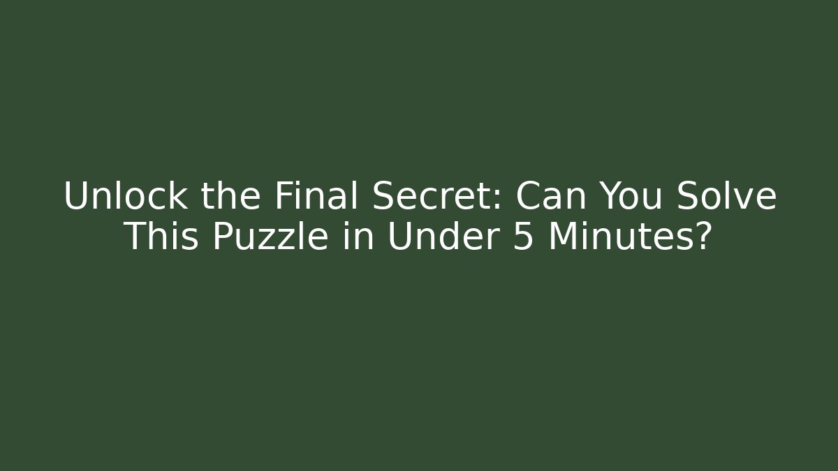 Unlock the Final Secret: Can You Solve This Puzzle in Under 5 Minutes?