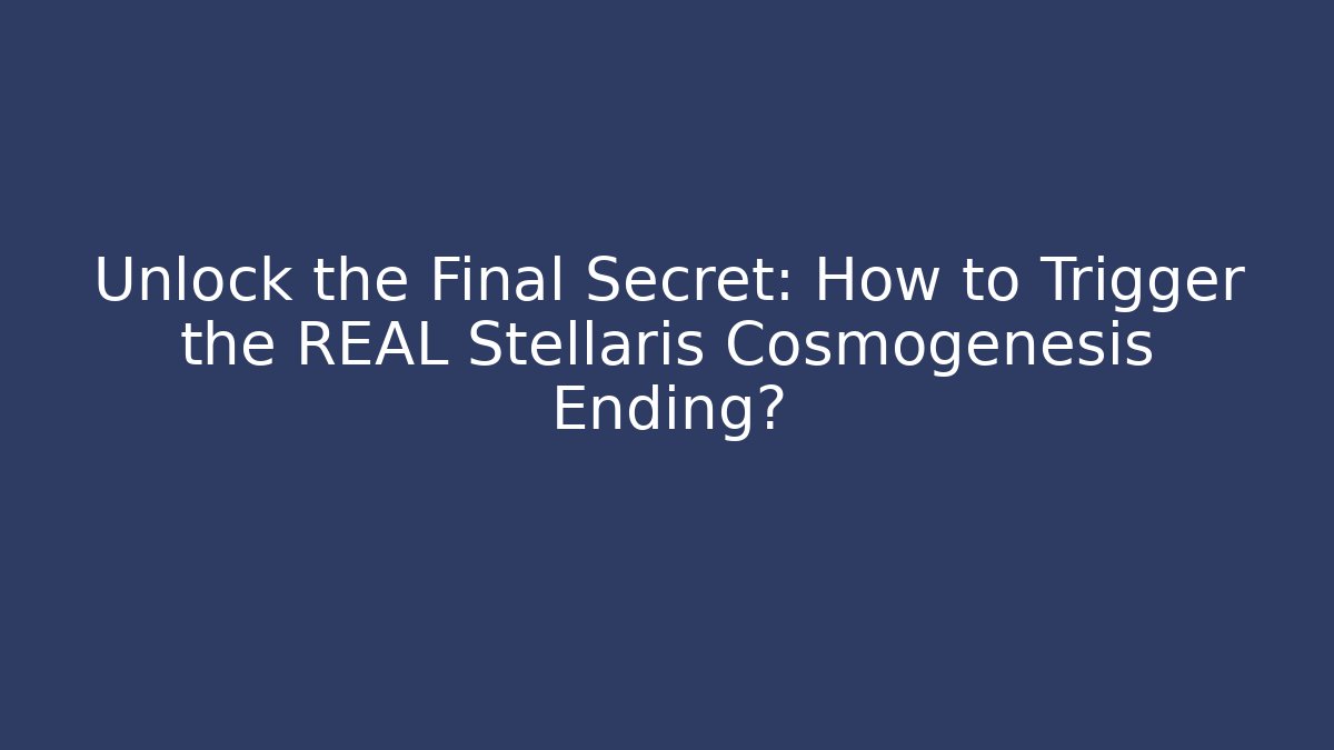 Unlock the Final Secret: How to Trigger the REAL Stellaris Cosmogenesis Ending?