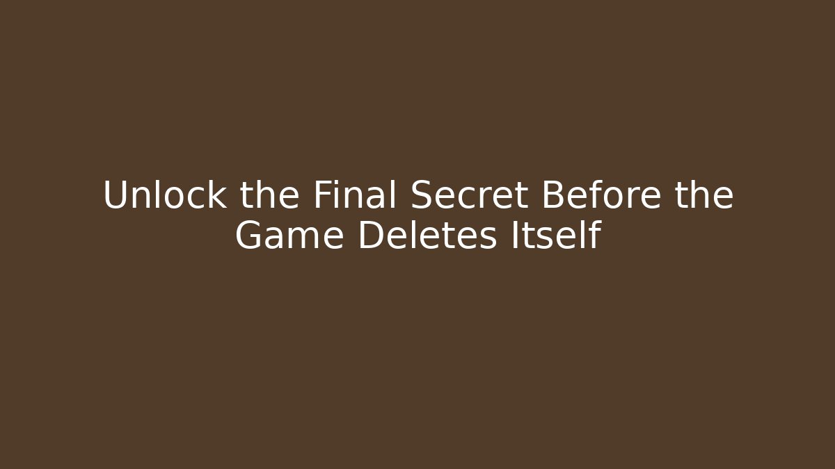 Unlock the Final Secret Before the Game Deletes Itself