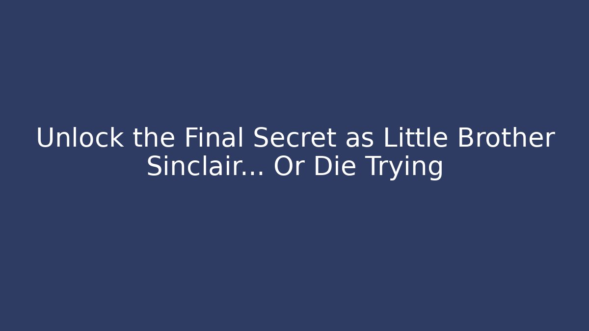 Unlock the Final Secret as Little Brother Sinclair... Or Die Trying