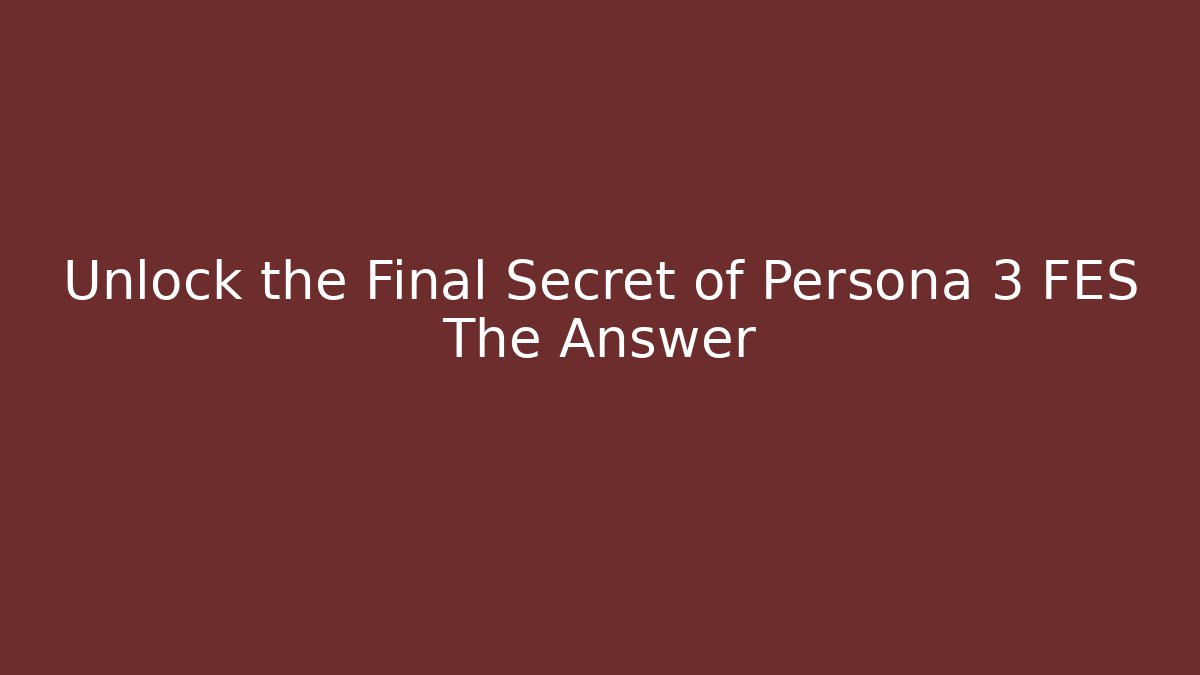 Unlock the Final Secret of Persona 3 FES The Answer