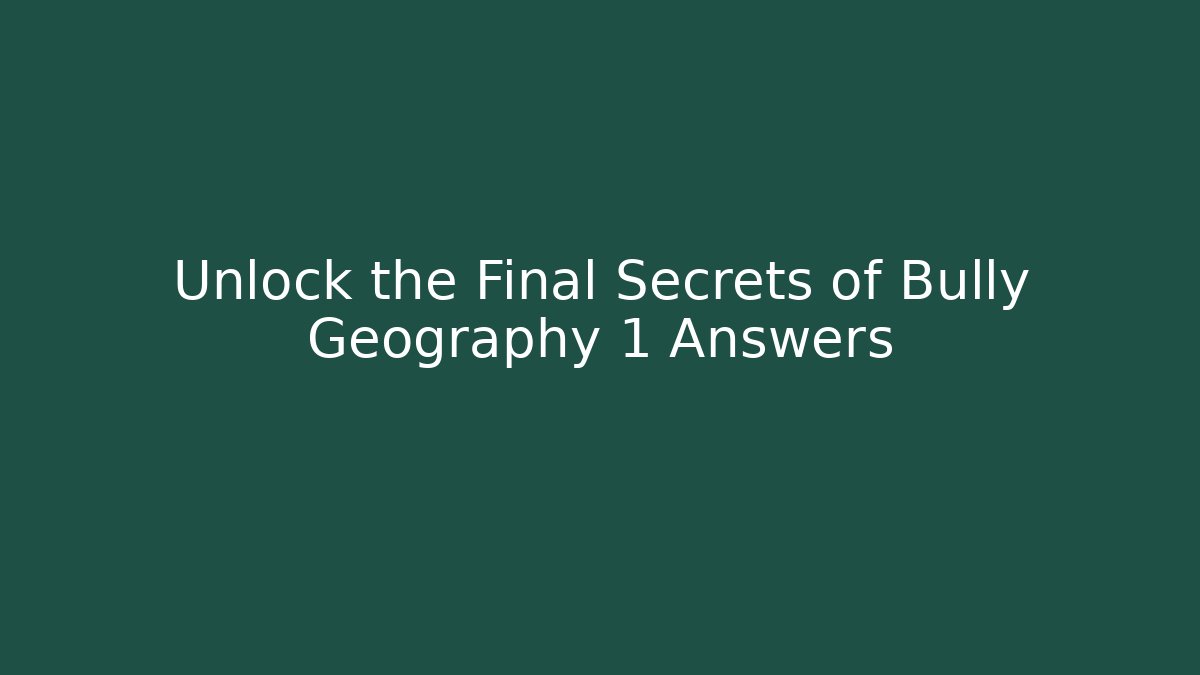 Unlock the Final Secrets of Bully Geography 1 Answers