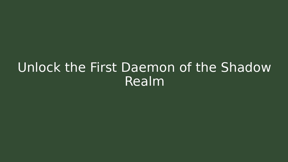 Unlock the First Daemon of the Shadow Realm