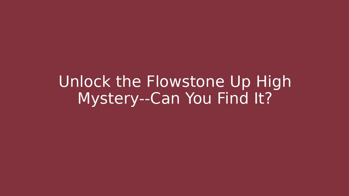 Unlock the Flowstone Up High Mystery—Can You Find It?