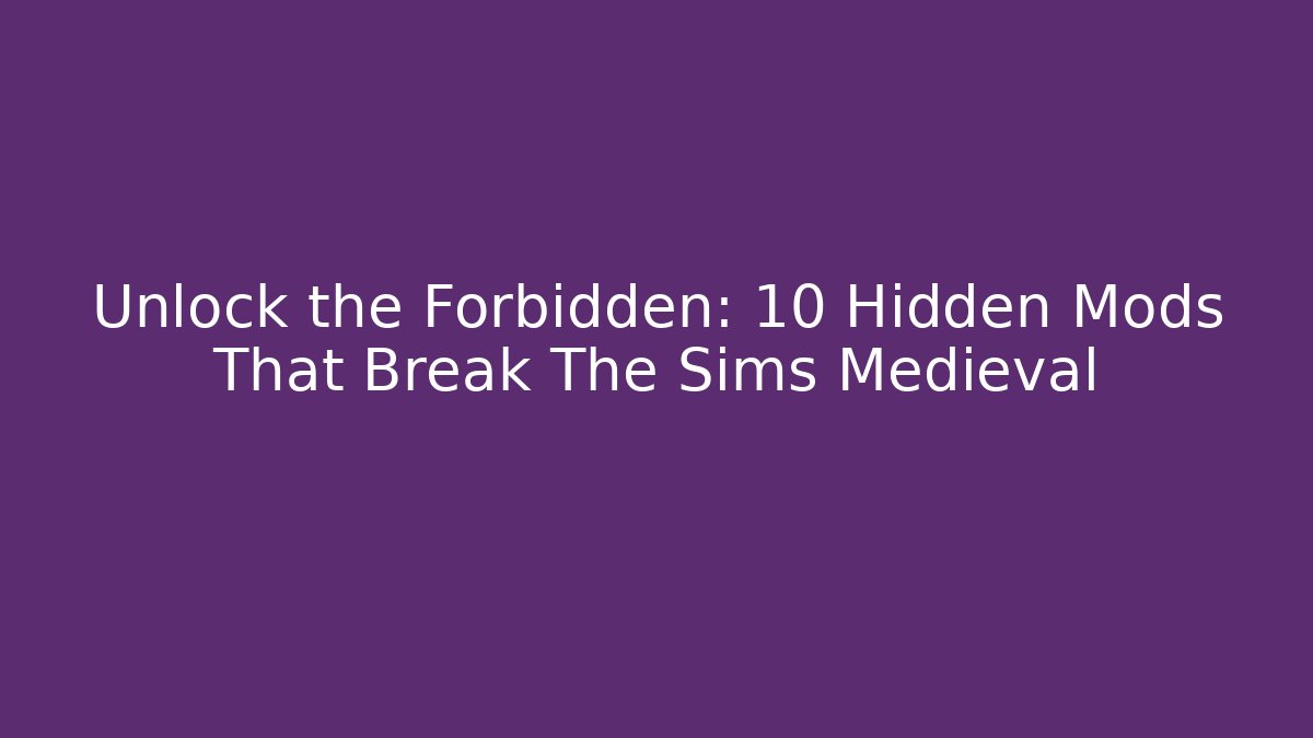 Unlock the Forbidden: 10 Hidden Mods That Break The Sims Medieval