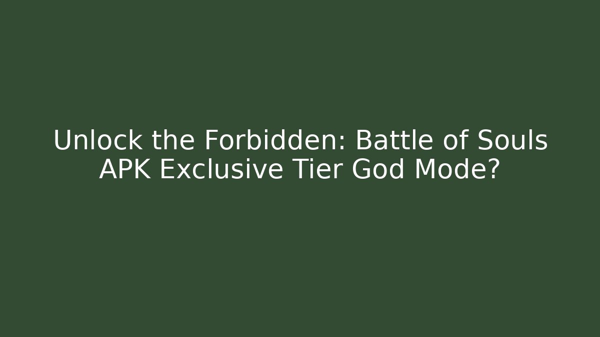 Unlock the Forbidden: Battle of Souls APK Exclusive Tier God Mode?
