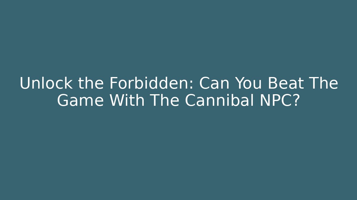 Unlock the Forbidden: Can You Beat The Game With The Cannibal NPC?