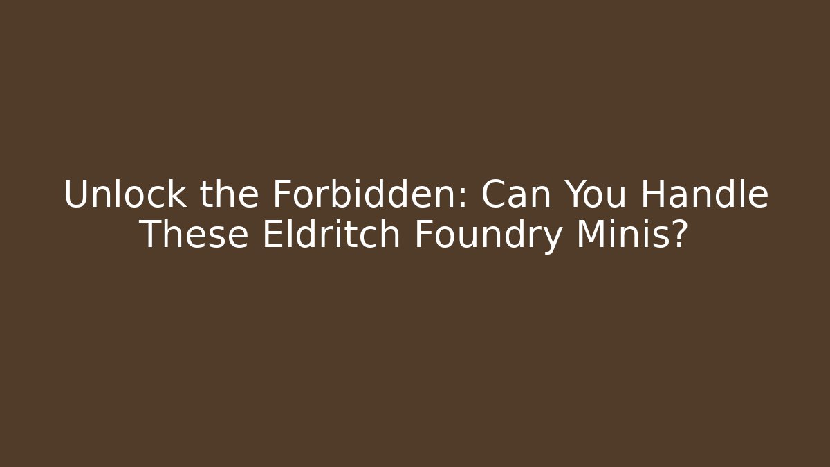 Unlock the Forbidden: Can You Handle These Eldritch Foundry Minis? - Método de Aprovação