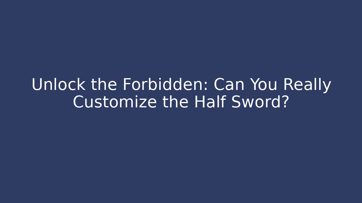 Unlock the Forbidden: Can You Really Customize the Half Sword?
