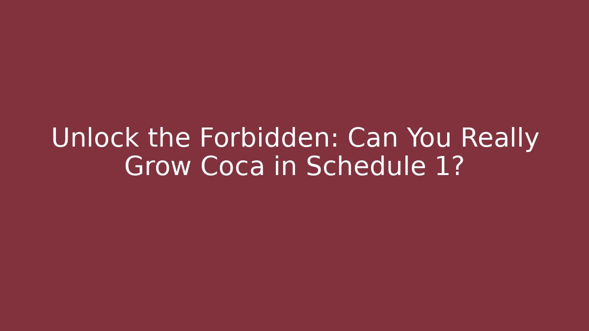 Unlock the Forbidden: Can You Really Grow Coca in Schedule 1?