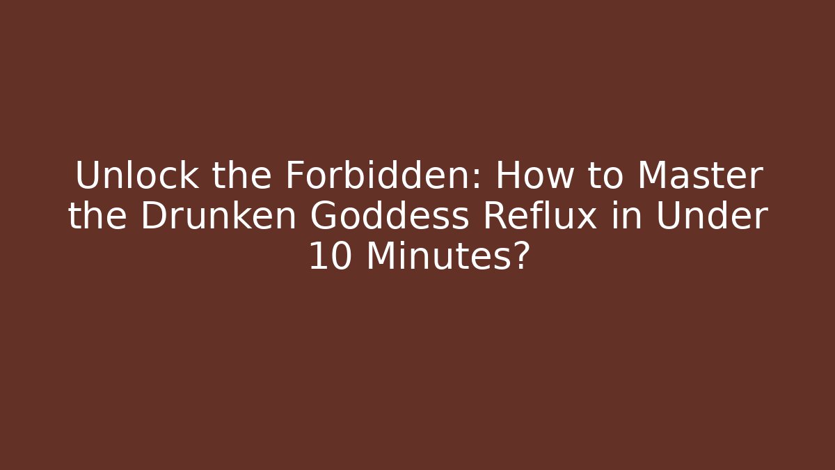 Unlock the Forbidden: How to Master the Drunken Goddess Reflux in Under 10 Minutes?