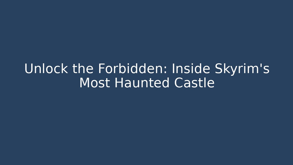 Unlock the Forbidden: Inside Skyrim's Most Haunted Castle