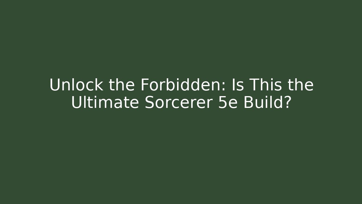 Unlock the Forbidden: Is This the Ultimate Sorcerer 5e Build?