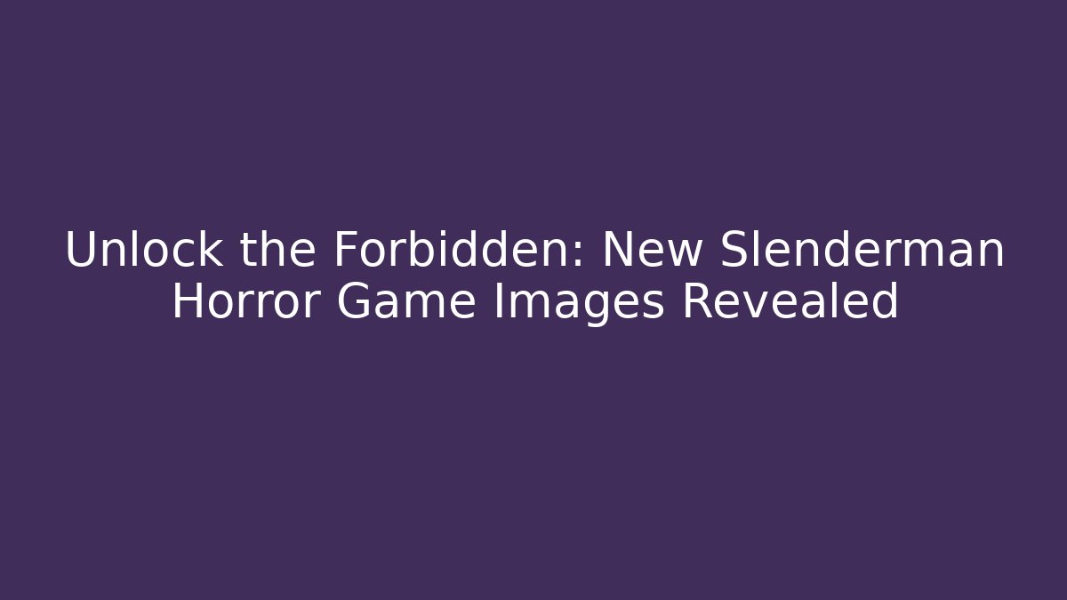 Unlock the Forbidden: New Slenderman Horror Game Images Revealed