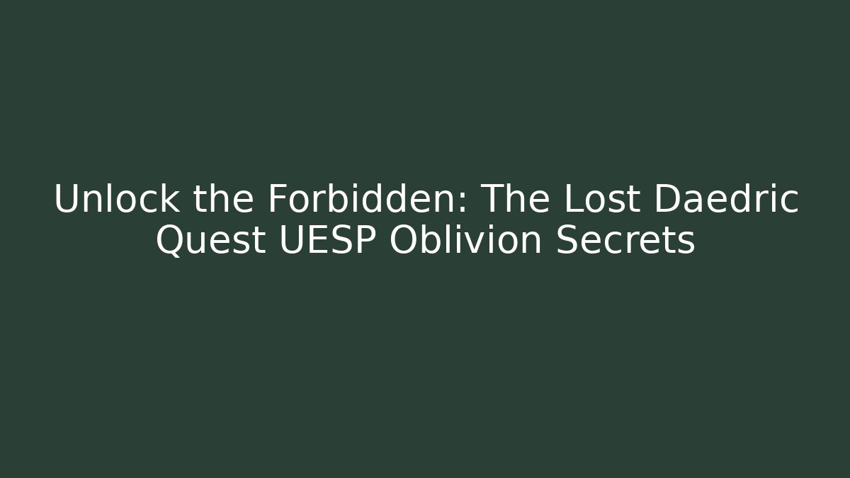 Unlock the Forbidden: The Lost Daedric Quest UESP Oblivion Secrets