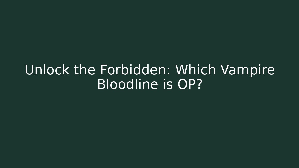 Unlock the Forbidden: Which Vampire Bloodline is OP?