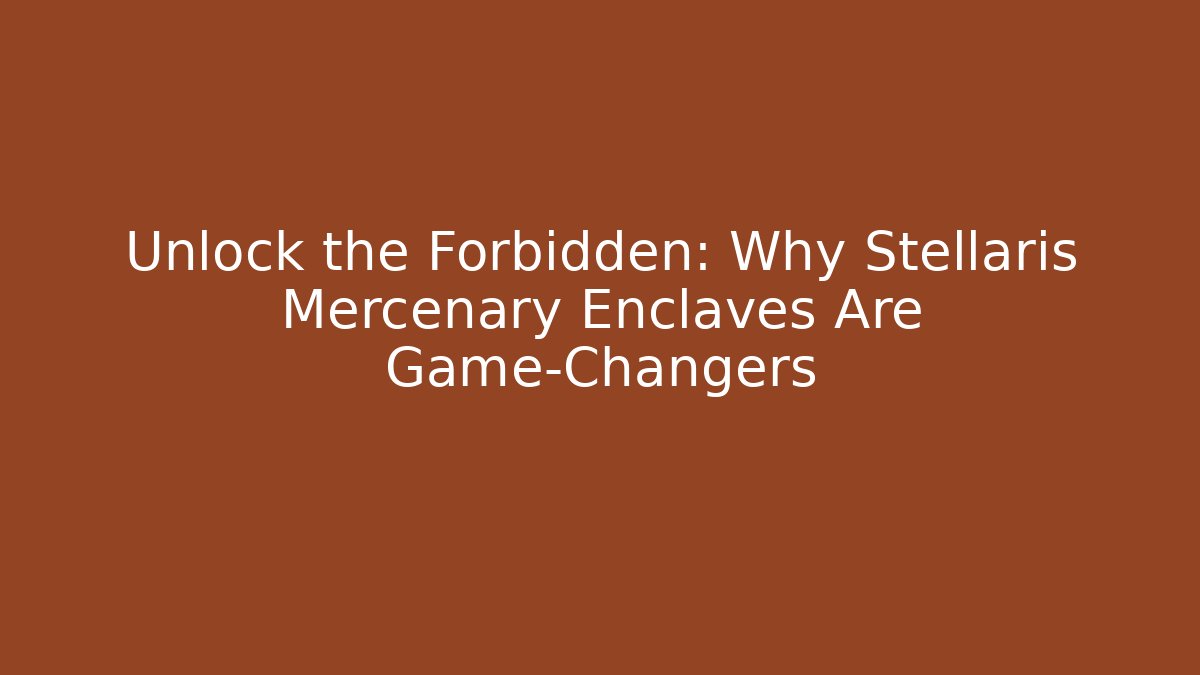 Unlock the Forbidden: Why Stellaris Mercenary Enclaves Are Game-Changers