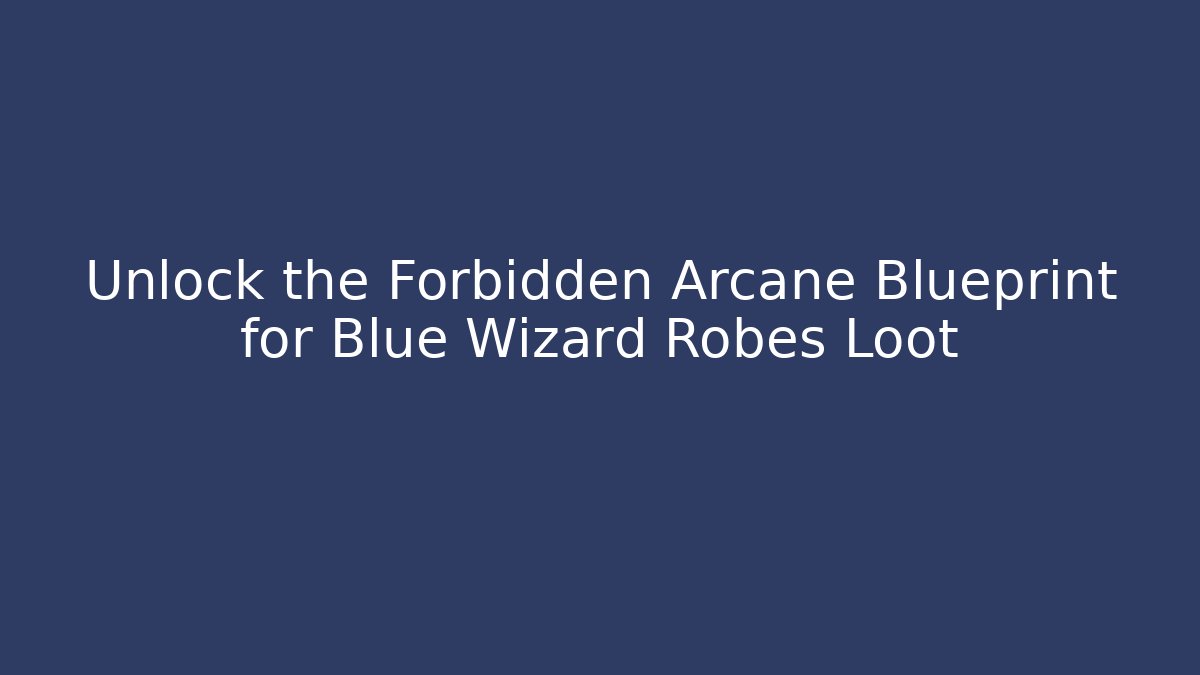 Unlock the Forbidden Arcane Blueprint for Blue Wizard Robes Loot