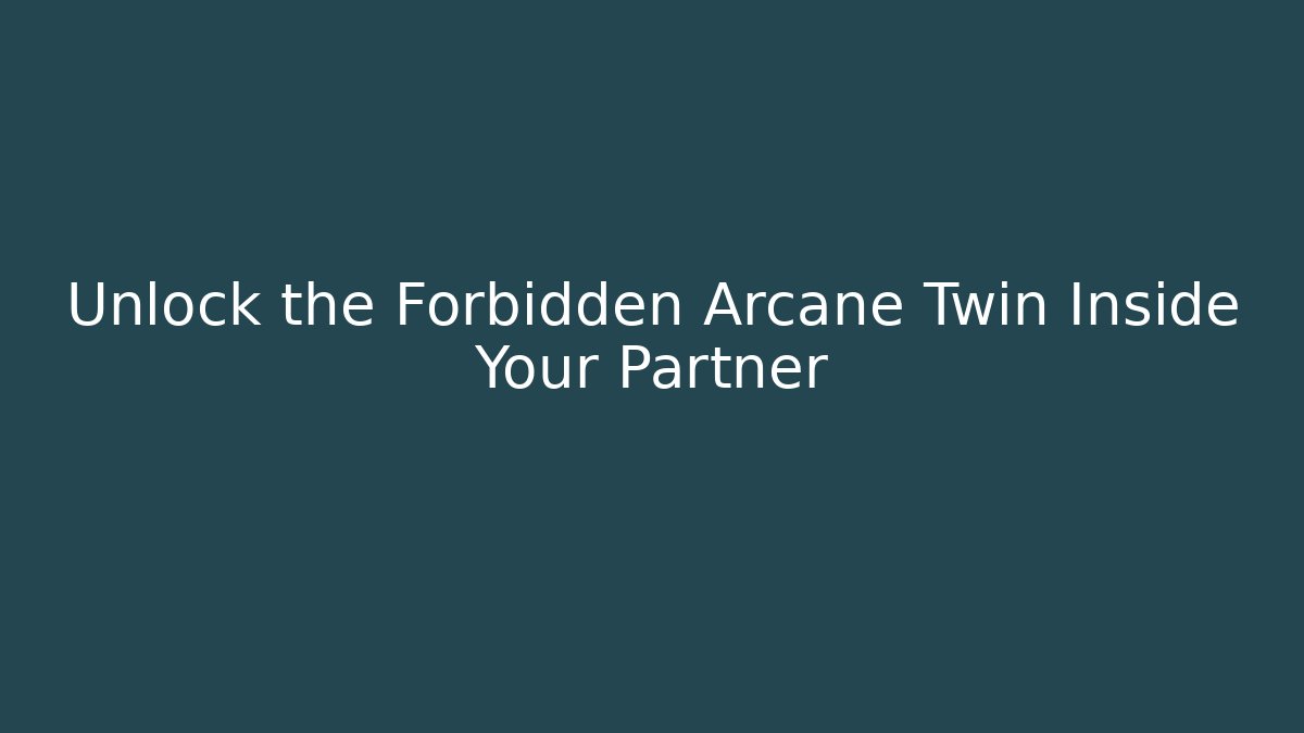 Unlock the Forbidden Arcane Twin Inside Your Partner