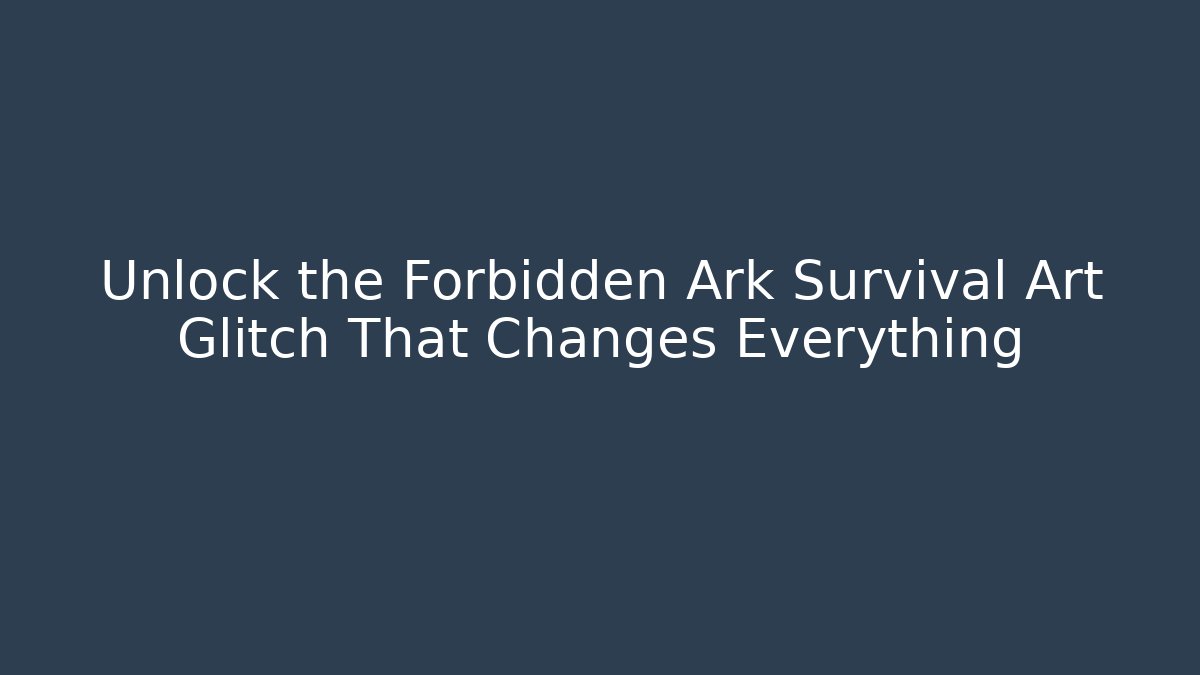 Unlock the Forbidden Ark Survival Art Glitch That Changes Everything