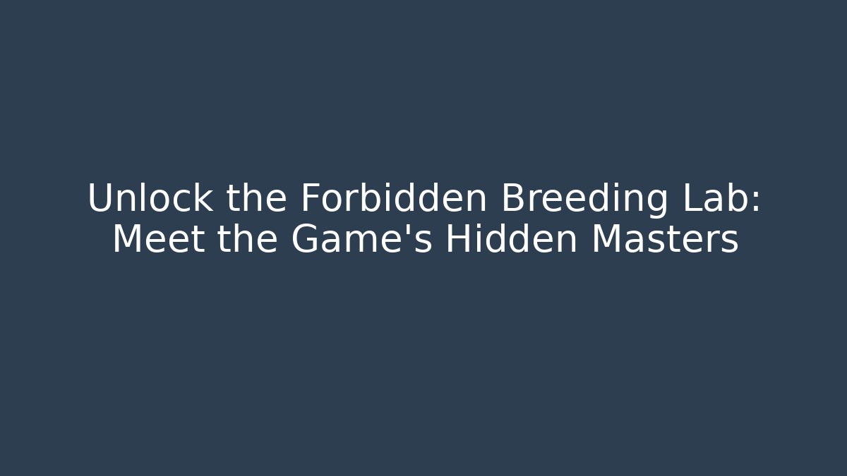 Unlock the Forbidden Breeding Lab: Meet the Game's Hidden Masters