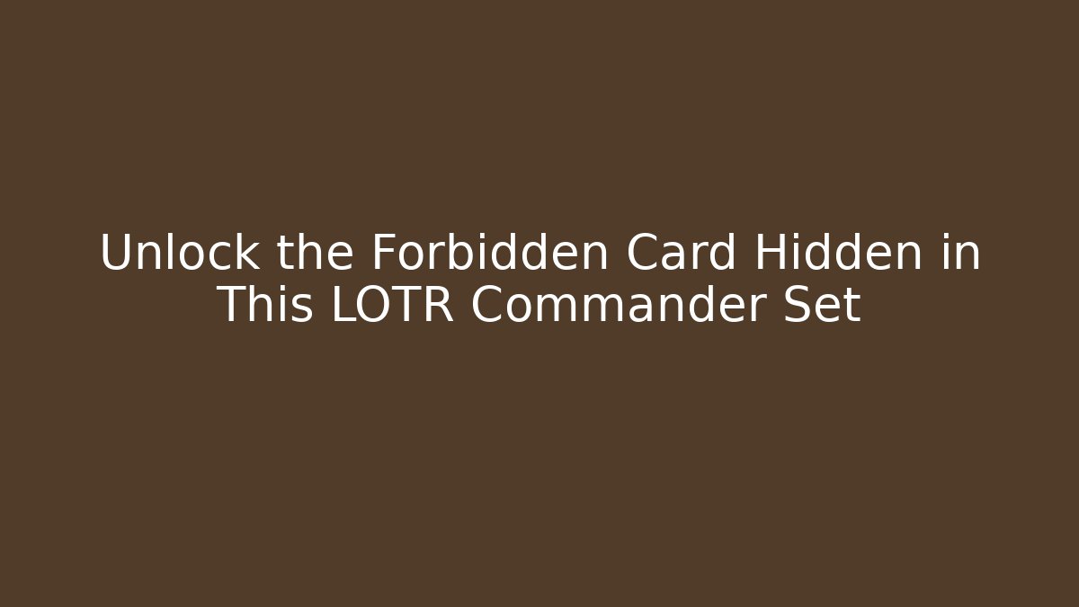 Unlock the Forbidden Card Hidden in This LOTR Commander Set