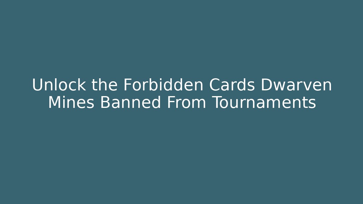 Unlock the Forbidden Cards Dwarven Mines Banned From Tournaments