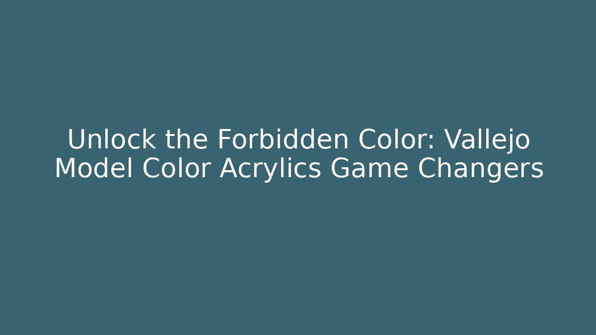 Unlock the Forbidden Color: Vallejo Model Color Acrylics Game Changers