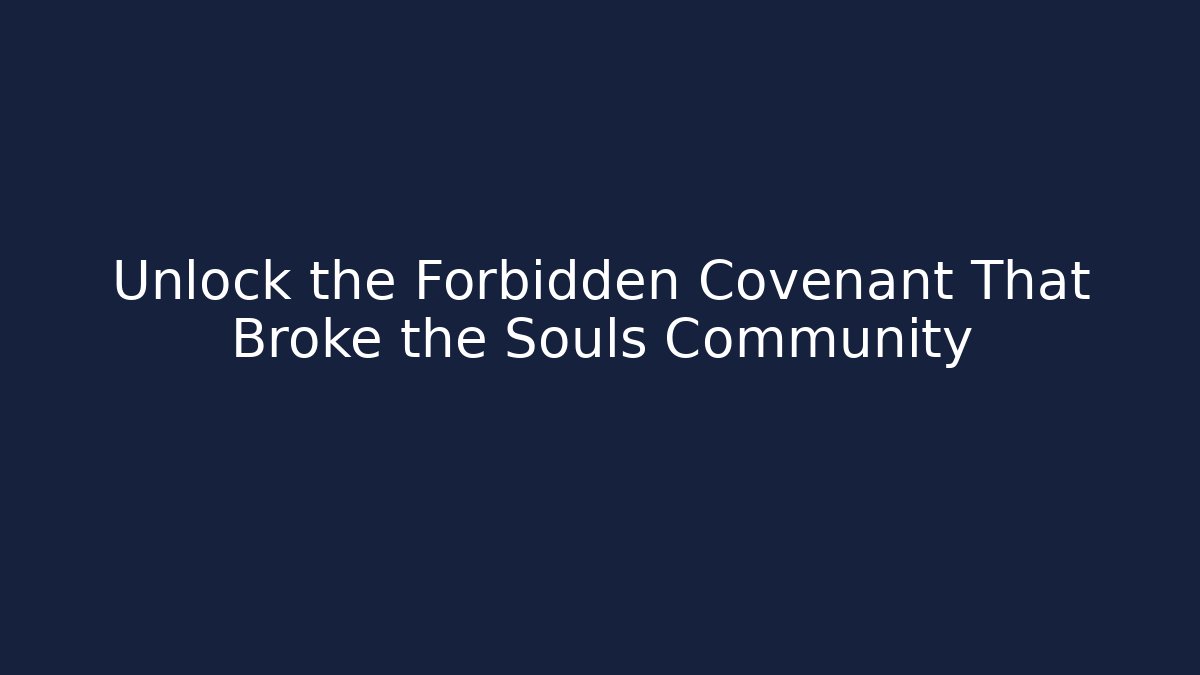 Unlock the Forbidden Covenant That Broke the Souls Community