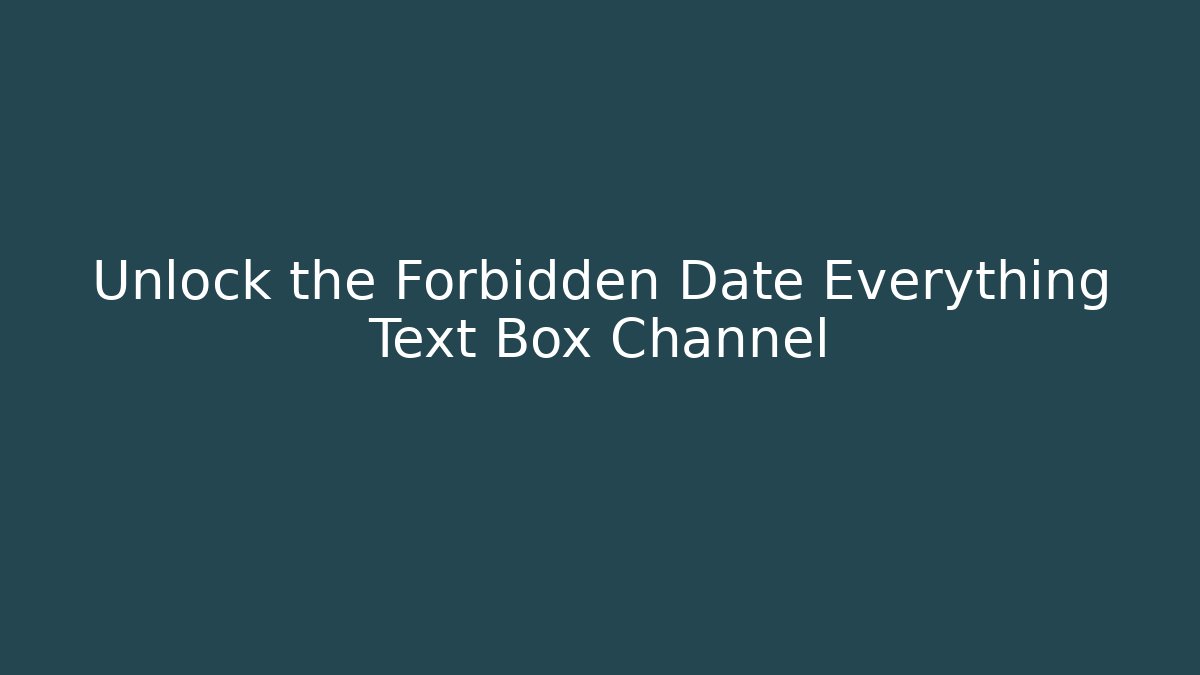 Unlock the Forbidden Date Everything Text Box Channel