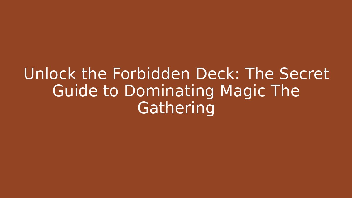 Unlock the Forbidden Deck: The Secret Guide to Dominating Magic The Gathering
