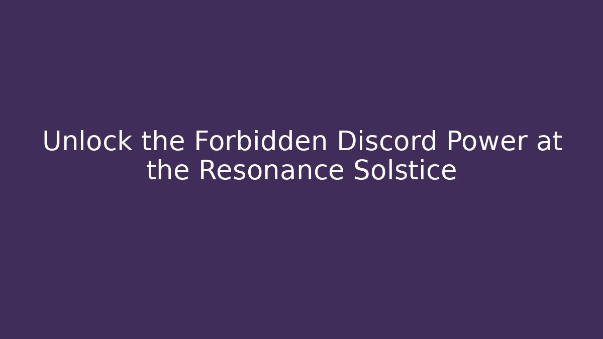 Unlock the Forbidden Discord Power at the Resonance Solstice