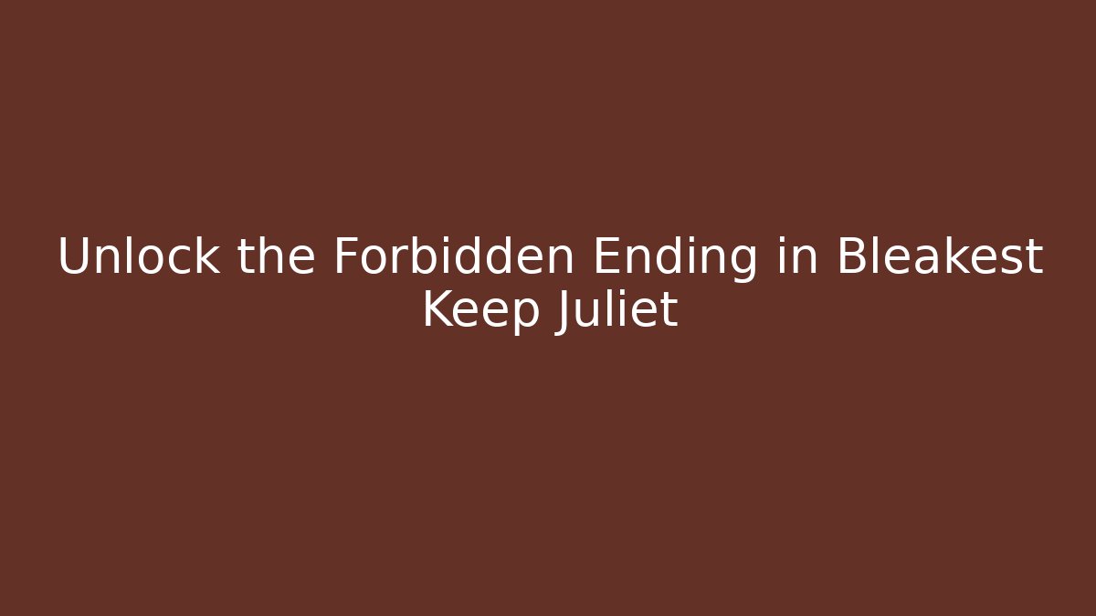 Unlock the Forbidden Ending in Bleakest Keep Juliet