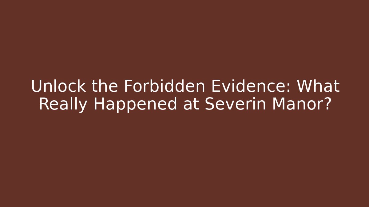 Unlock the Forbidden Evidence: What Really Happened at Severin Manor?