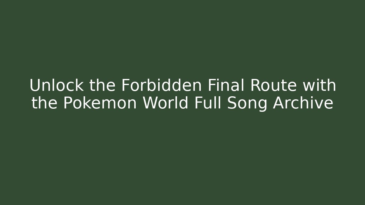 Unlock the Forbidden Final Route with the Pokémon World Full Song Archive